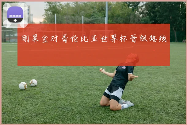 刚果金对哥伦比亚世界杯晋级路线