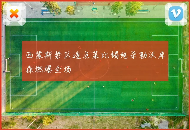 西蒙斯禁区造点莱比锡绝杀勒沃库森燃爆全场