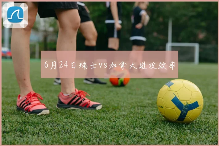 6月24日瑞士vs加拿大进攻效率