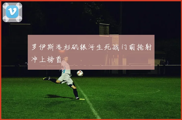 罗伊斯洛杉矶银河生死战门前抢射冲上榜首