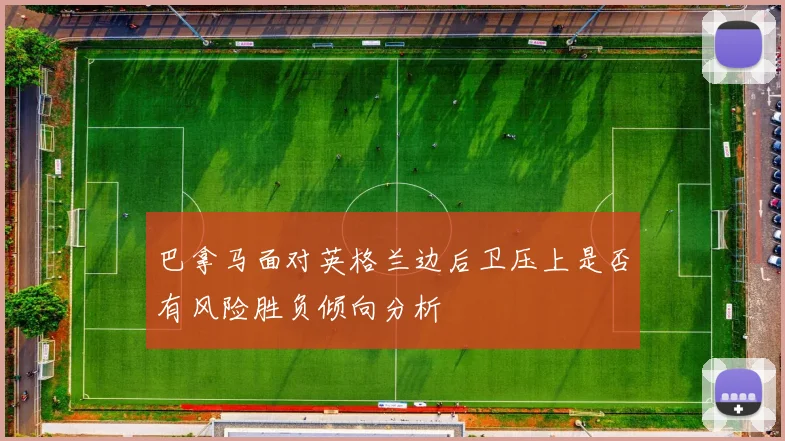 巴拿马面对英格兰边后卫压上是否有风险胜负倾向分析