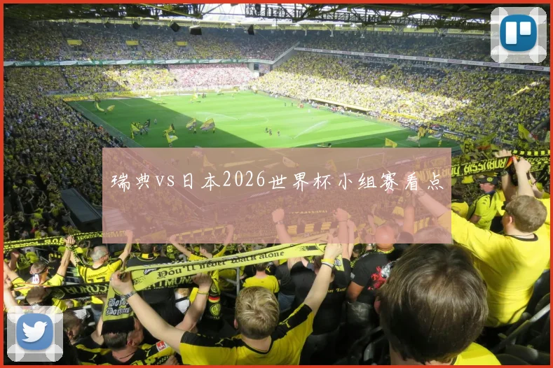 瑞典vs日本2026世界杯小组赛看点