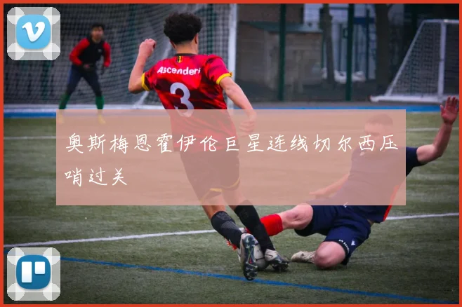 奥斯梅恩霍伊伦巨星连线切尔西压哨过关