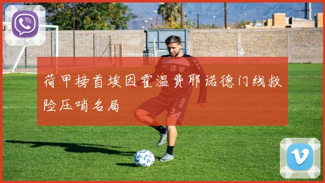 荷甲榜首埃因霍温费耶诺德门线救险压哨名局