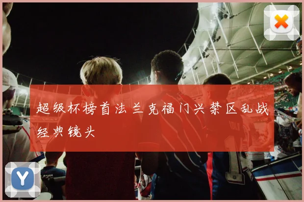 超级杯榜首法兰克福门兴禁区乱战经典镜头