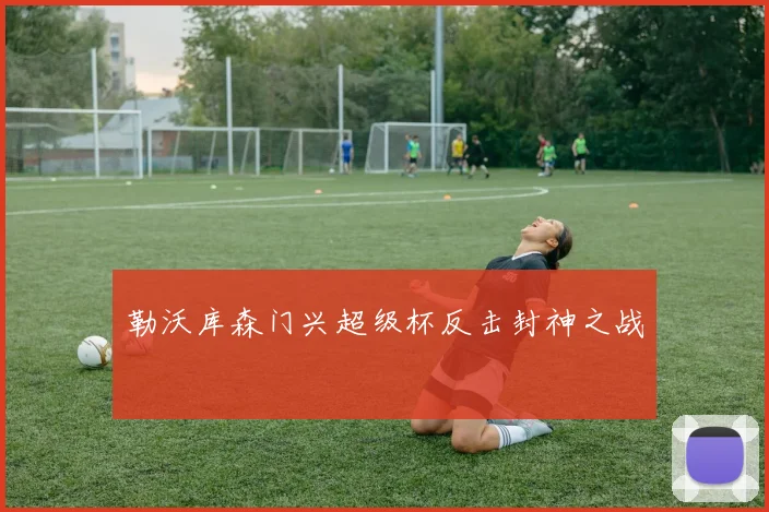 勒沃库森门兴超级杯反击封神之战