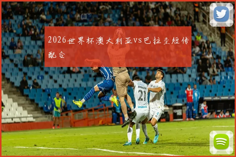 2026世界杯澳大利亚vs巴拉圭短传配合