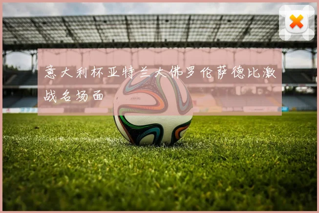 意大利杯亚特兰大佛罗伦萨德比激战名场面