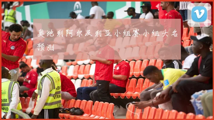 奥地利阿尔及利亚小组赛小组头名预测