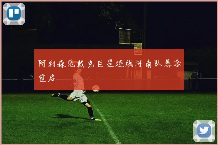 阿利森范戴克巨星连线河南队悬念重启