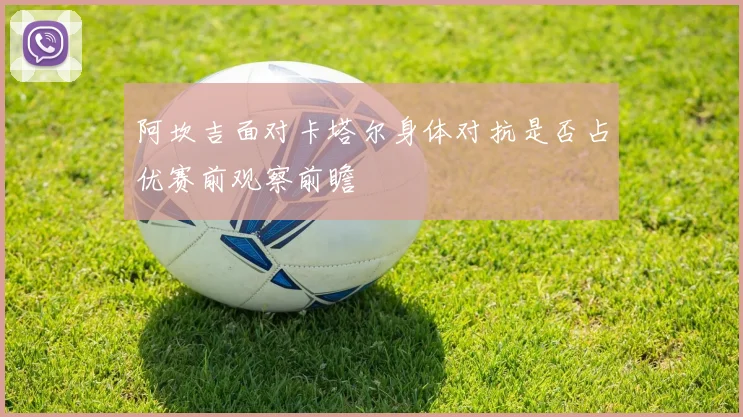 阿坎吉面对卡塔尔身体对抗是否占优赛前观察前瞻