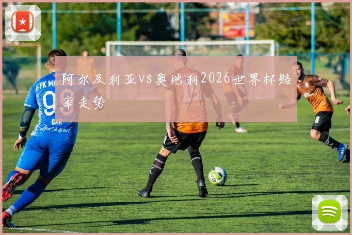 阿尔及利亚vs奥地利2026世界杯赔率走势