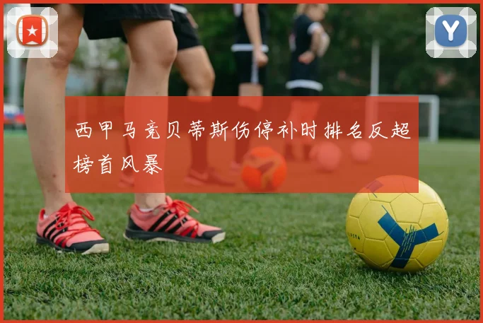 西甲马竞贝蒂斯伤停补时排名反超榜首风暴