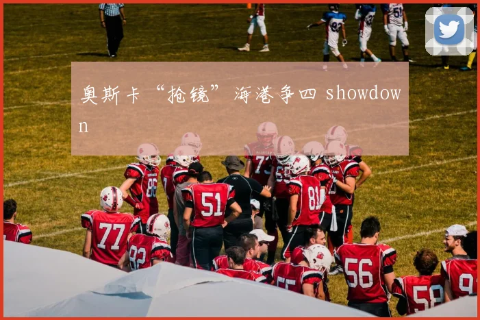 奥斯卡“抢镜”海港争四 showdown