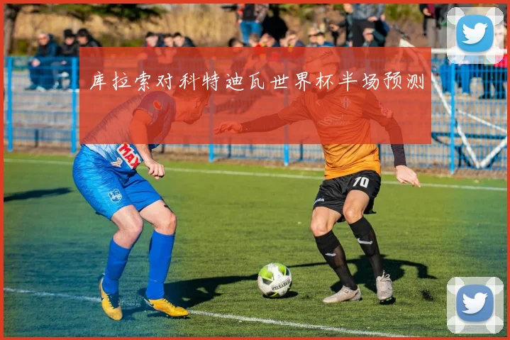 库拉索对科特迪瓦世界杯半场预测