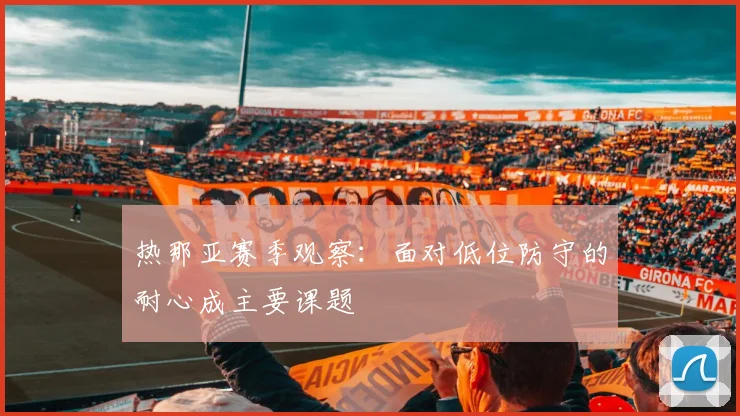 热那亚赛季观察:面对低位防守的耐心成主要课题