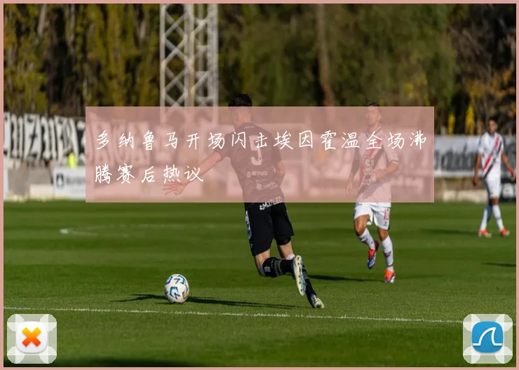 多纳鲁马开场闪击埃因霍温全场沸腾赛后热议