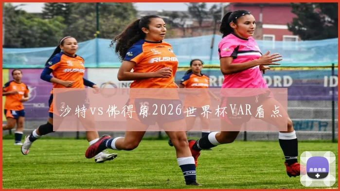 沙特vs佛得角2026世界杯VAR看点