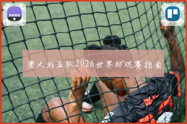 澳大利亚队2026世界杯观赛指南