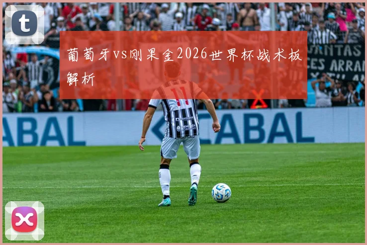 葡萄牙vs刚果金2026世界杯战术板解析