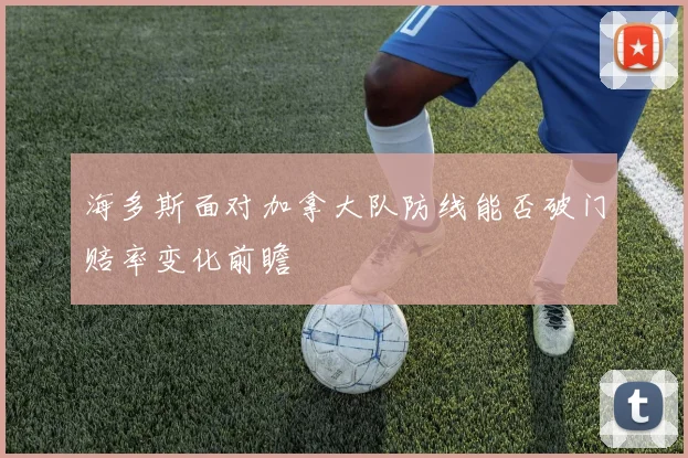 海多斯面对加拿大队防线能否破门赔率变化前瞻