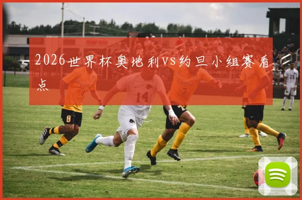 2026世界杯奥地利vs约旦小组赛看点