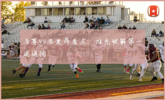 马赛vs洛里昂看点：谁先破解第一道逼抢