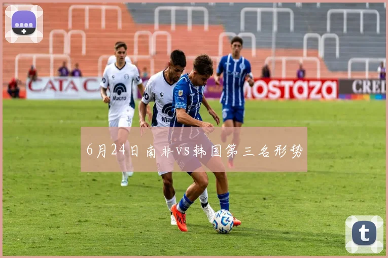 6月24日南非vs韩国第三名形势