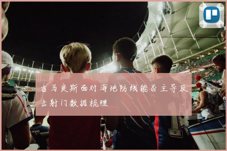 吉马良斯面对海地防线能否主导反击射门数据梳理