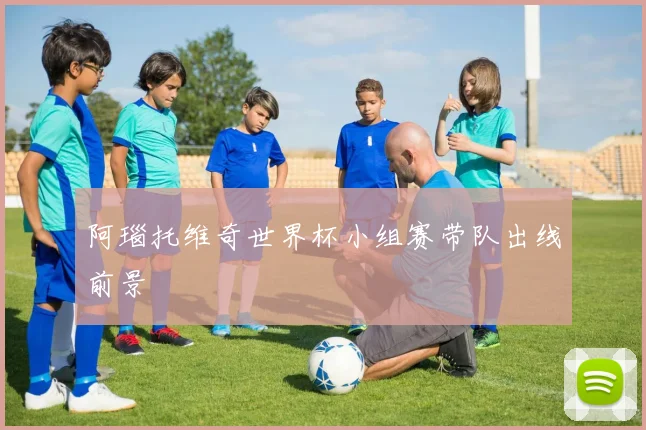 阿瑙托维奇世界杯小组赛带队出线前景
