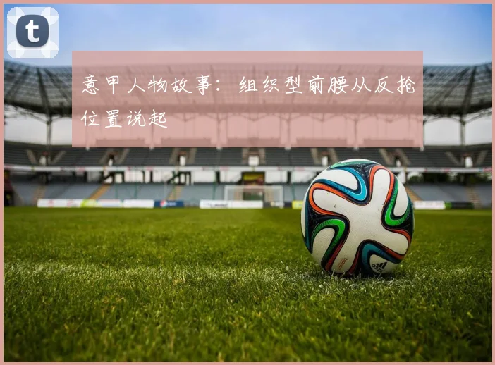 意甲人物故事：组织型前腰从反抢位置说起