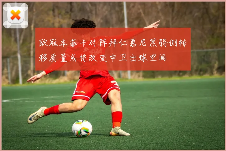 欧冠本菲卡对阵拜仁慕尼黑弱侧转移质量或将改变中卫出球空间