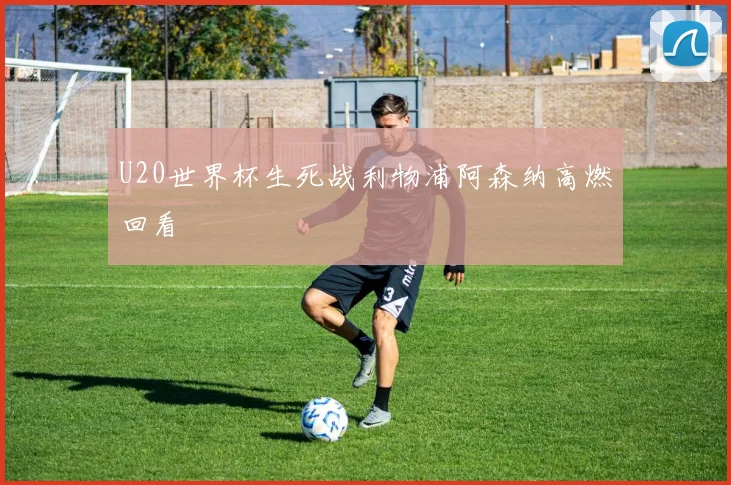 U20世界杯生死战利物浦阿森纳高燃回看