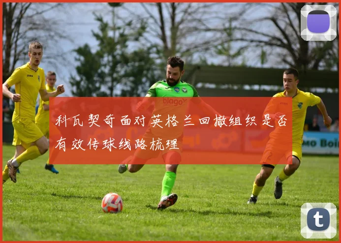 科瓦契奇面对英格兰回撤组织是否有效传球线路梳理