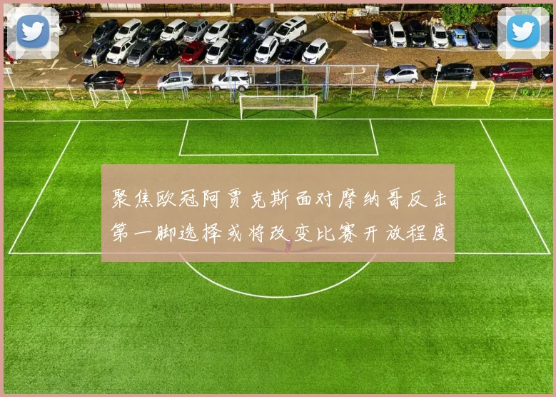 聚焦欧冠阿贾克斯面对摩纳哥反击第一脚选择或将改变比赛开放程度