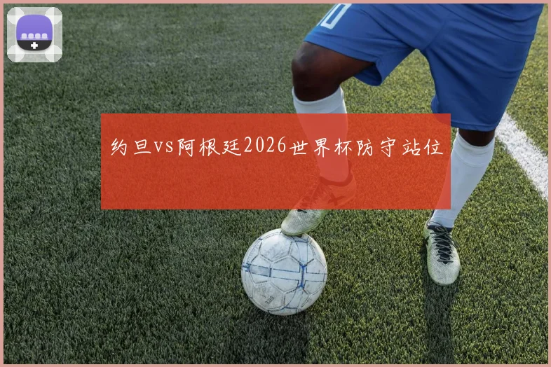 约旦vs阿根廷2026世界杯防守站位
