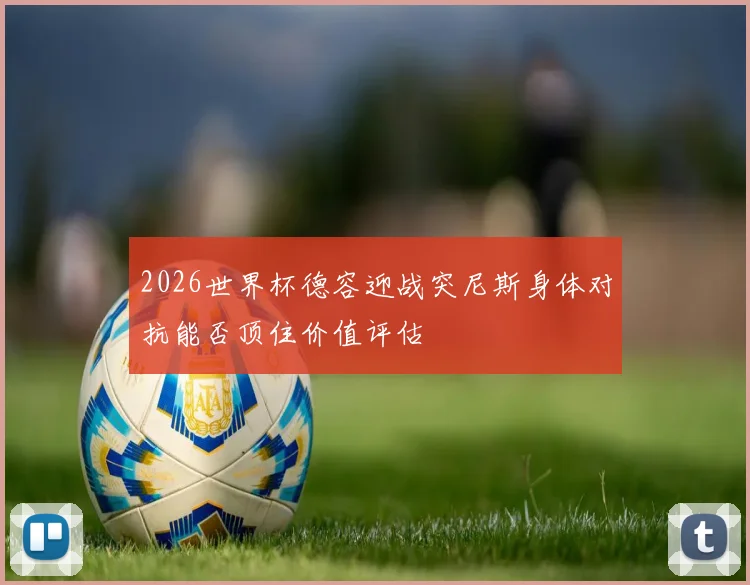 2026世界杯德容迎战突尼斯身体对抗能否顶住价值评估