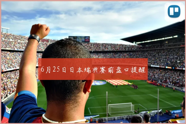 6月25日日本瑞典赛前盘口提醒