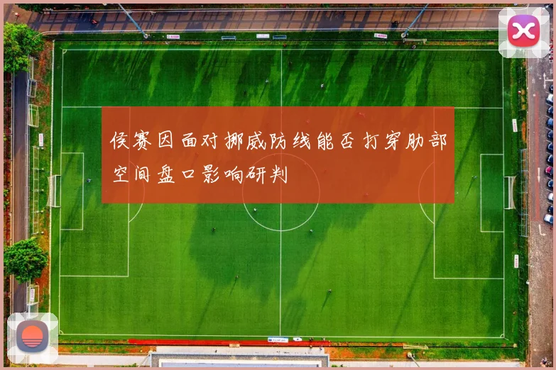 侯赛因面对挪威防线能否打穿肋部空间盘口影响研判